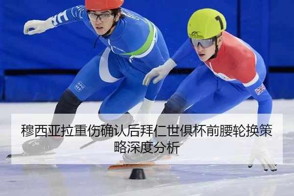 穆西亚拉重伤确认后拜仁世俱杯前腰轮换策略深度分析 | AYX